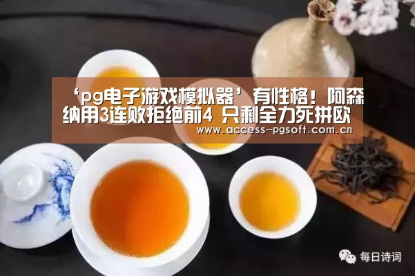 ‘pg电子游戏模拟器’有性格!阿森纳用3连败拒绝前4 只剩全力死拼欧联(图2) PG电子APP