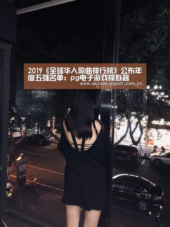 2019《全球华人歌曲排行榜》公布年度五强名单:pg电子游戏模拟器(图1) pg电子模拟器官网
