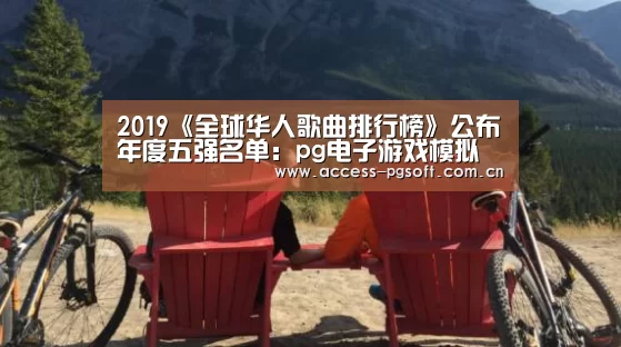 2019《全球华人歌曲排行榜》公布年度五强名单:pg电子游戏模拟器(图3) pg电子游戏模拟器