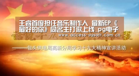 王睿首度担任音乐制作人 最新EP《最好的你》同名主打歌上线_pg电子模拟器(图1) pg电子模拟器官网