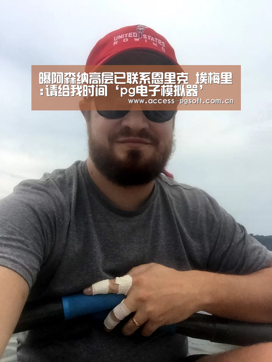 曝阿森纳高层已联系恩里克 埃梅里:请给我时间‘pg电子模拟器’(图2) PG电子APP